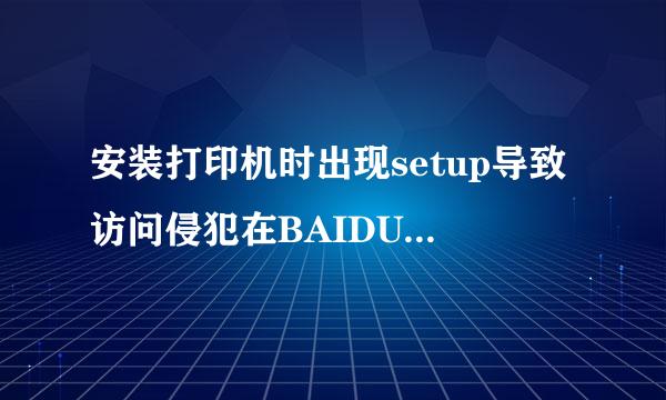 安装打印机时出现setup导致访问侵犯在BAIDUCN.IME地址OX10100C26上导致无法安装，帮帮忙怎么处理，谢谢！