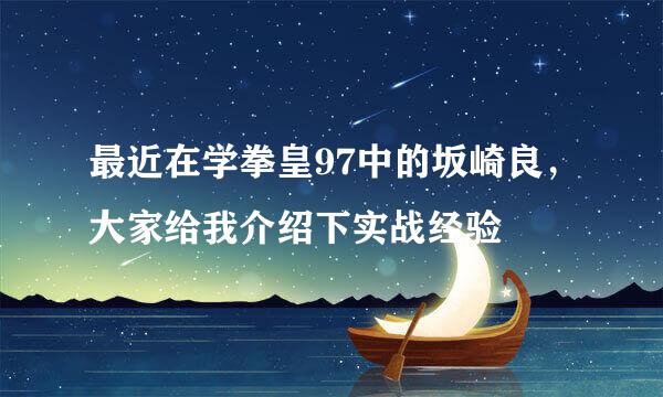 最近在学拳皇97中的坂崎良，大家给我介绍下实战经验