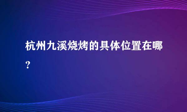 杭州九溪烧烤的具体位置在哪？