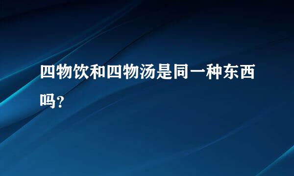 四物饮和四物汤是同一种东西吗？