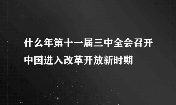 什么年第十一届三中全会召开中国进入改革开放新时期