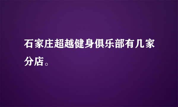 石家庄超越健身俱乐部有几家分店。