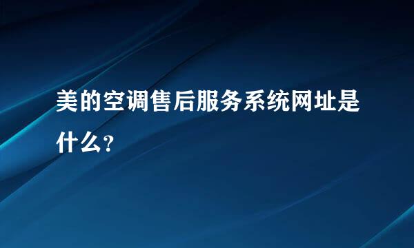 美的空调售后服务系统网址是什么？