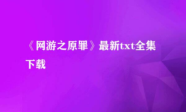 《网游之原罪》最新txt全集下载