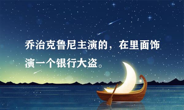 乔治克鲁尼主演的，在里面饰演一个银行大盗。