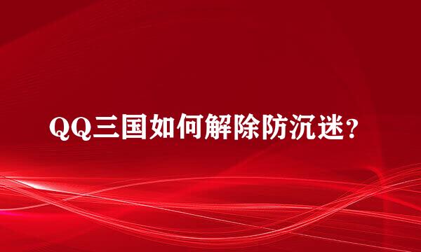 QQ三国如何解除防沉迷？