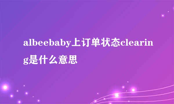 albeebaby上订单状态clearing是什么意思