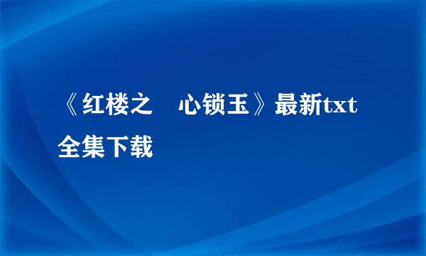 《红楼之禛心锁玉》最新txt全集下载