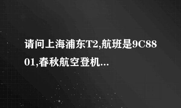 请问上海浦东T2,航班是9C8801,春秋航空登机牌在哪里领取