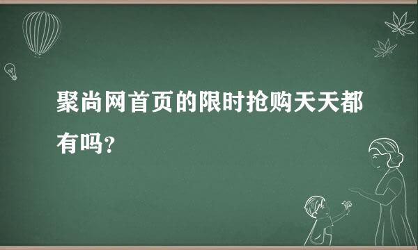 聚尚网首页的限时抢购天天都有吗？