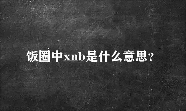 饭圈中xnb是什么意思？