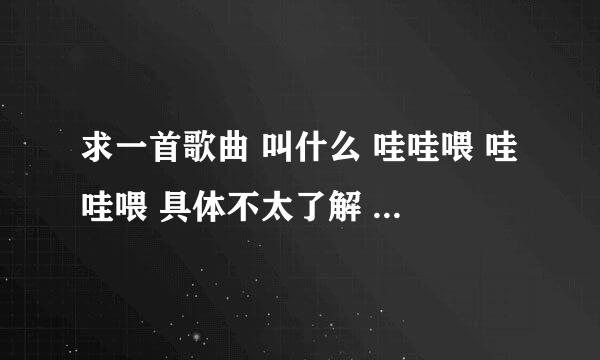 求一首歌曲 叫什么 哇哇喂 哇哇喂 具体不太了解 是一首英文歌曲 急！！