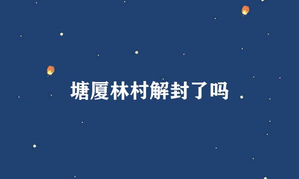 塘厦林村解封了吗