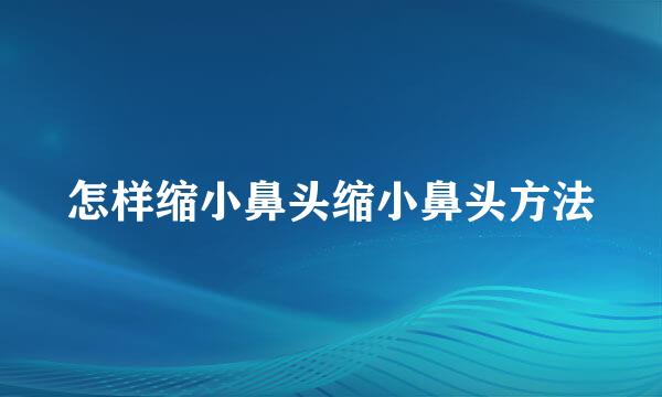 怎样缩小鼻头缩小鼻头方法