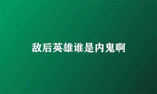 敌后英雄谁是内鬼啊