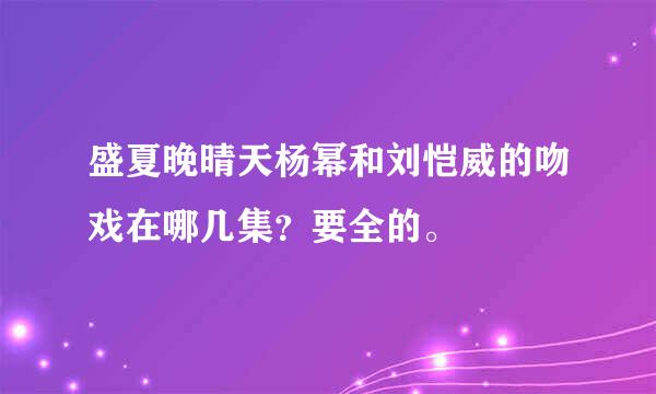 盛夏晚晴天杨幂和刘恺威的吻戏在哪几集？要全的。