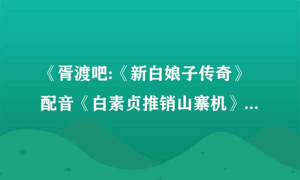 《胥渡吧:《新白娘子传奇》配音《白素贞推销山寨机》》那后面那旋律是那首歌？