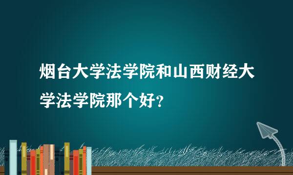 烟台大学法学院和山西财经大学法学院那个好？