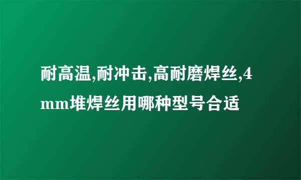 耐高温,耐冲击,高耐磨焊丝,4mm堆焊丝用哪种型号合适