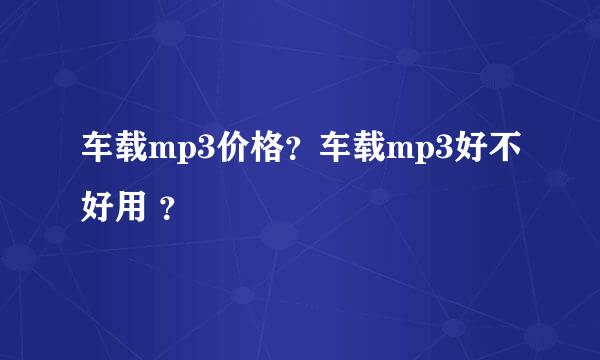 车载mp3价格？车载mp3好不好用 ？