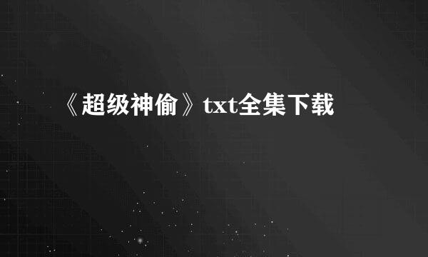 《超级神偷》txt全集下载