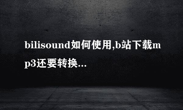 bilisound如何使用,b站下载mp3还要转换什么的，这些我都不懂