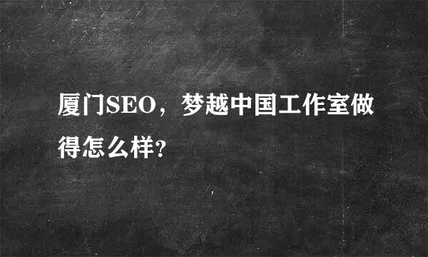 厦门SEO，梦越中国工作室做得怎么样？