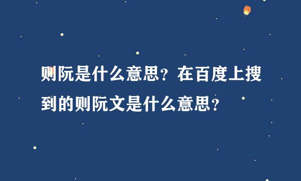 则阮是什么意思？在百度上搜到的则阮文是什么意思？