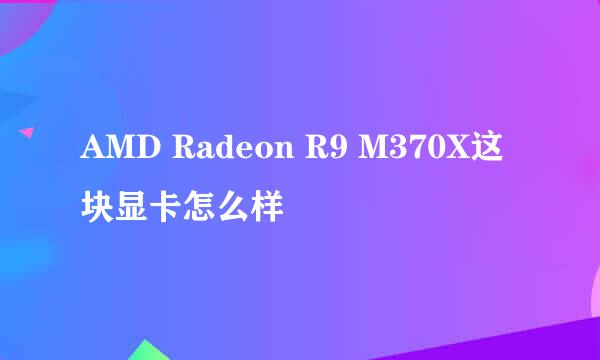 AMD Radeon R9 M370X这块显卡怎么样