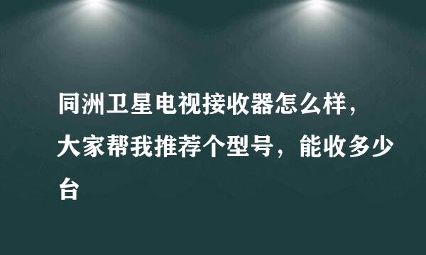 同洲卫星电视接收器怎么样，大家帮我推荐个型号，能收多少台