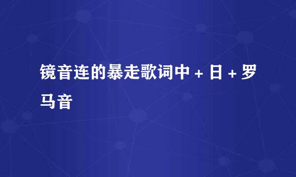 镜音连的暴走歌词中＋日＋罗马音