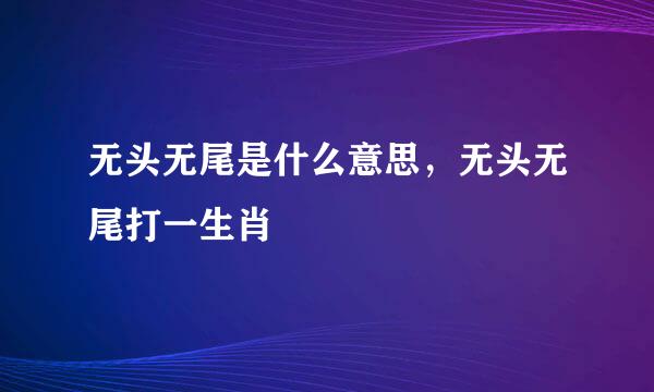 无头无尾是什么意思，无头无尾打一生肖