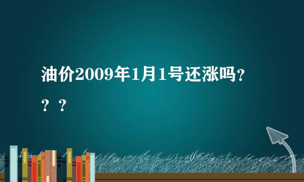 油价2009年1月1号还涨吗？？？