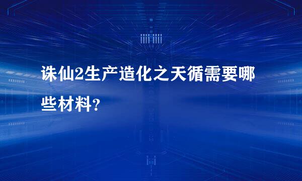 诛仙2生产造化之天循需要哪些材料？