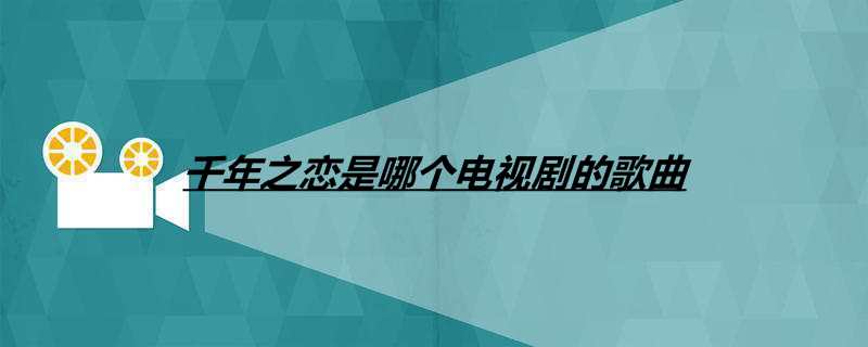 千年之恋是哪个电视剧的歌?