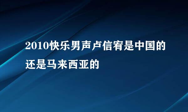 2010快乐男声卢信宥是中国的还是马来西亚的