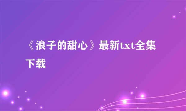 《浪子的甜心》最新txt全集下载