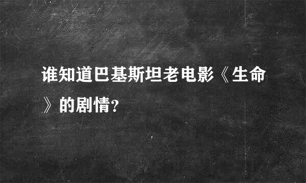 谁知道巴基斯坦老电影《生命》的剧情？