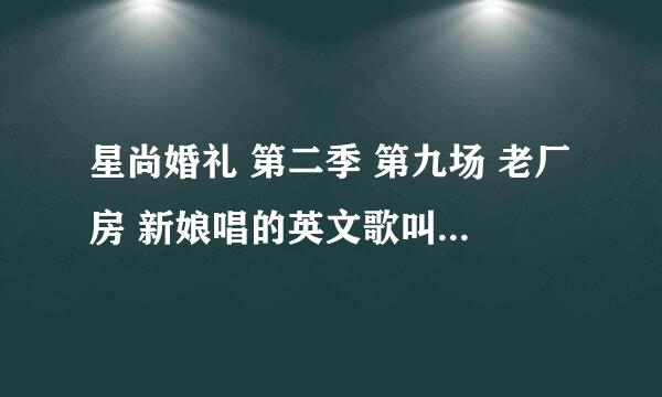 星尚婚礼 第二季 第九场 老厂房 新娘唱的英文歌叫什么名字