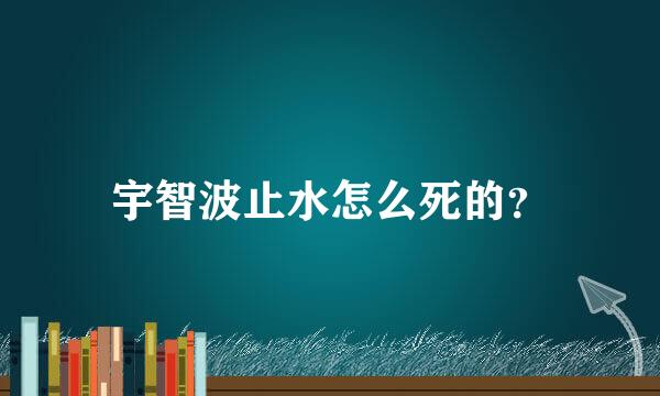 宇智波止水怎么死的？