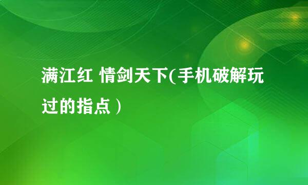 满江红 情剑天下(手机破解玩过的指点）