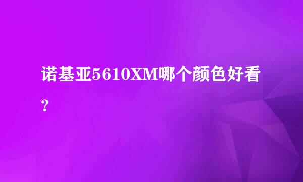 诺基亚5610XM哪个颜色好看？