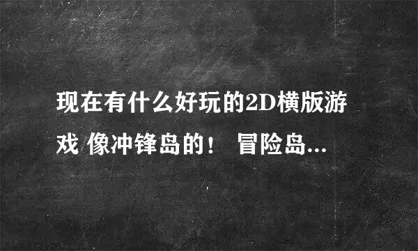 现在有什么好玩的2D横版游戏 像冲锋岛的！ 冒险岛 彩虹岛 灵游记这些就别说了。