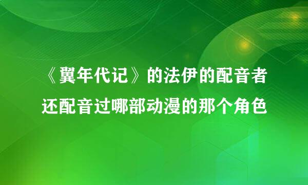 《翼年代记》的法伊的配音者还配音过哪部动漫的那个角色