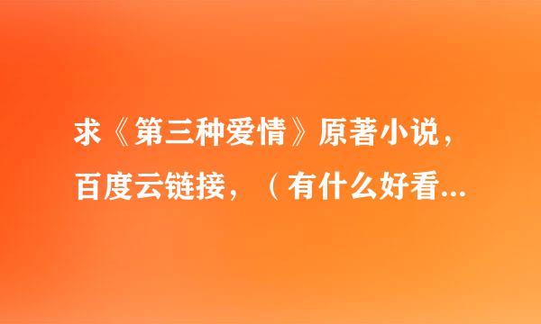 求《第三种爱情》原著小说，百度云链接，（有什么好看的小说也可以推荐一下）