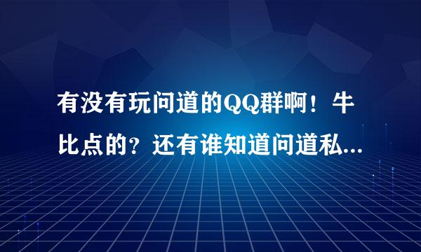 有没有玩问道的QQ群啊！牛比点的？还有谁知道问道私服网站？