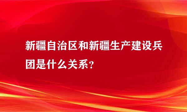 新疆自治区和新疆生产建设兵团是什么关系？