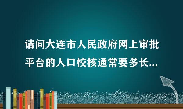 请问大连市人民政府网上审批平台的人口校核通常要多长时间？我已经提交了，一直待预审