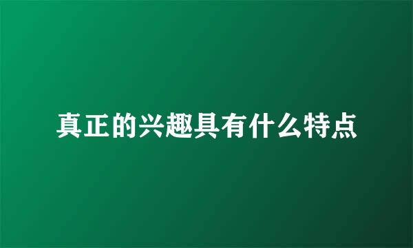 真正的兴趣具有什么特点