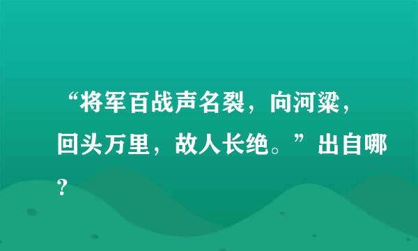 “将军百战声名裂，向河粱，回头万里，故人长绝。”出自哪？